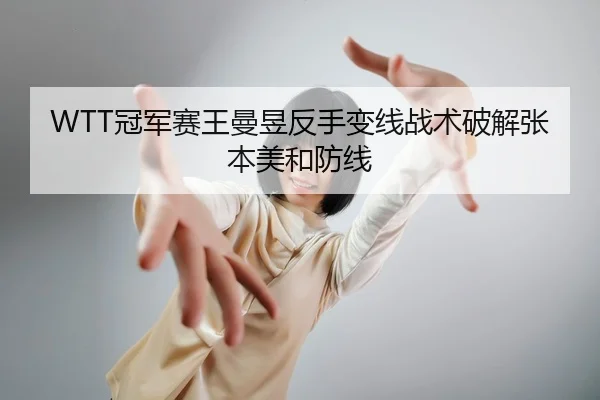 WTT冠军赛王曼昱反手变线战术破解张本美和防线