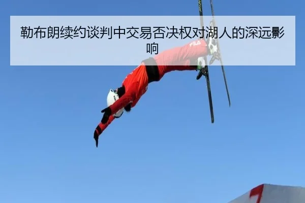 lei-bu-lang-xu-yue-tan-pan-zhong-jiao-yi-fou-jue-quan-dui-hu-ren-de-shen-yuan-ying-xiang-3-759.jpg
