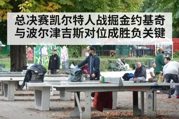 总决赛凯尔特人战掘金约基奇与波尔津吉斯对位成胜负关键
