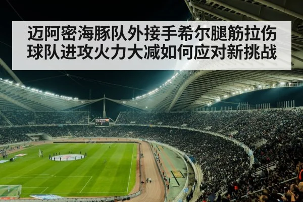 迈阿密海豚队外接手希尔腿筋拉伤 球队进攻火力大减如何应对新挑战
