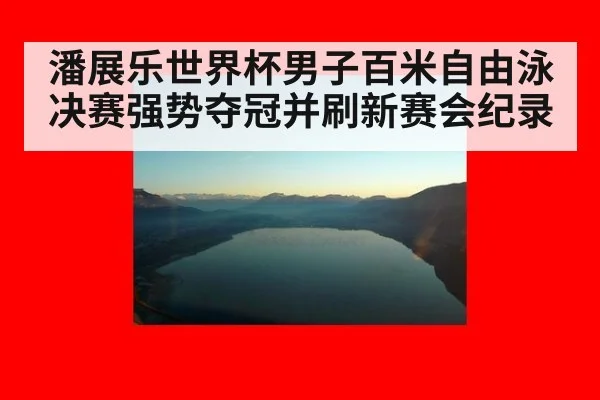 潘展乐世界杯男子百米自由泳决赛强势夺冠并刷新赛会纪录