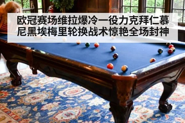 欧冠赛场维拉爆冷一役力克拜仁慕尼黑埃梅里轮换战术惊艳全场封神