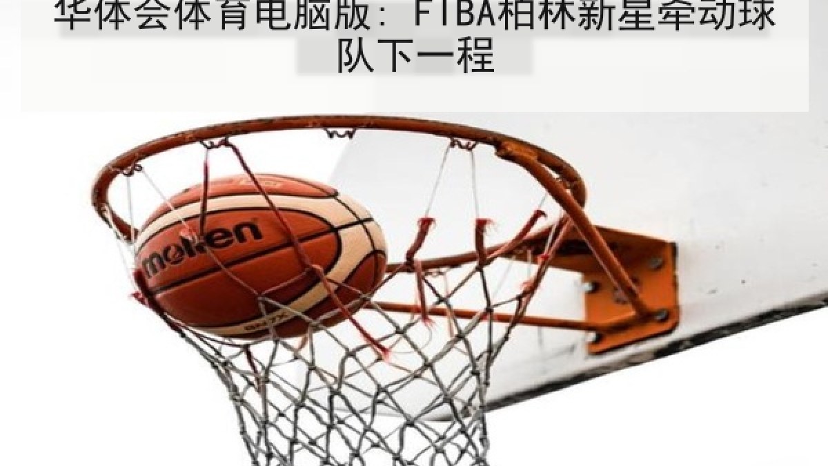华体会体育电脑版: FIBA柏林新星牵动球队下一程