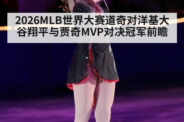 2026MLB世界大赛道奇对洋基大谷翔平与贾奇MVP对决冠军前瞻
